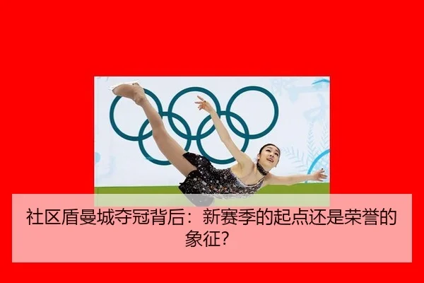 社区盾曼城夺冠背后：新赛季的起点还是荣誉的象征？